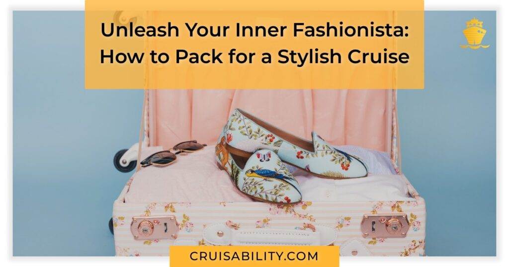 Unleash Your Inner Fashionista How To Pack For A Stylish Cruise