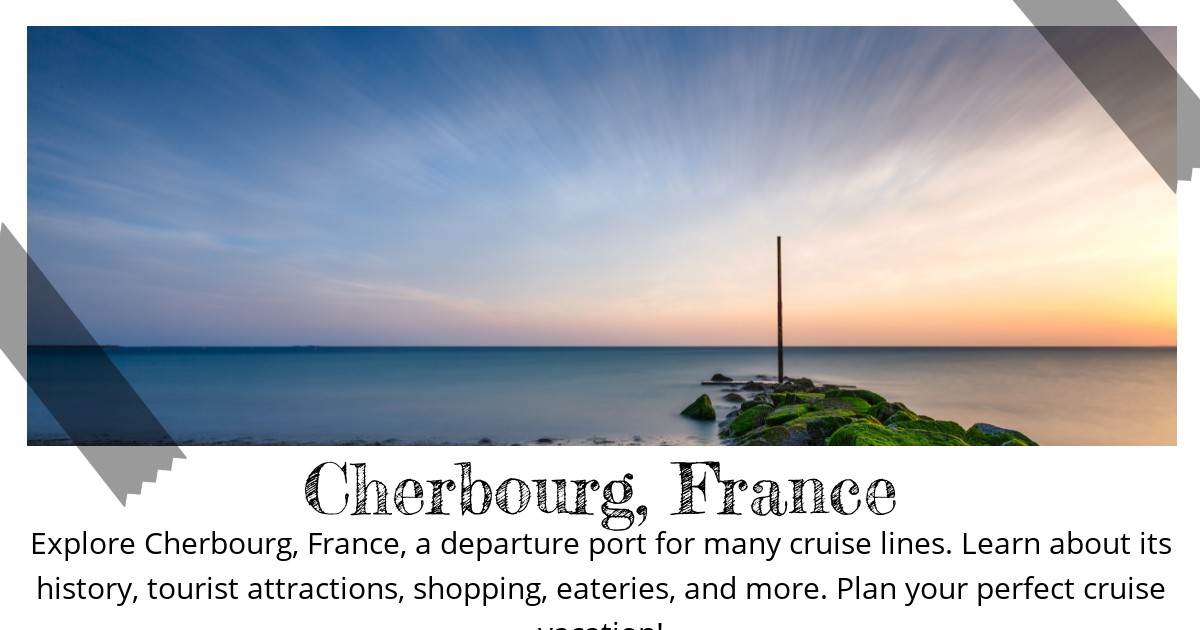 Destination Guide Cherbourg, France Your Complete Departure Port Handbook Cruisability