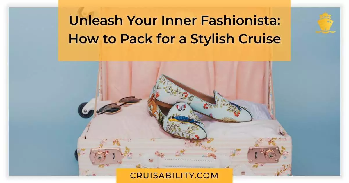 Unleash Your Inner Fashionista: How to Pack for a Stylish Cruise