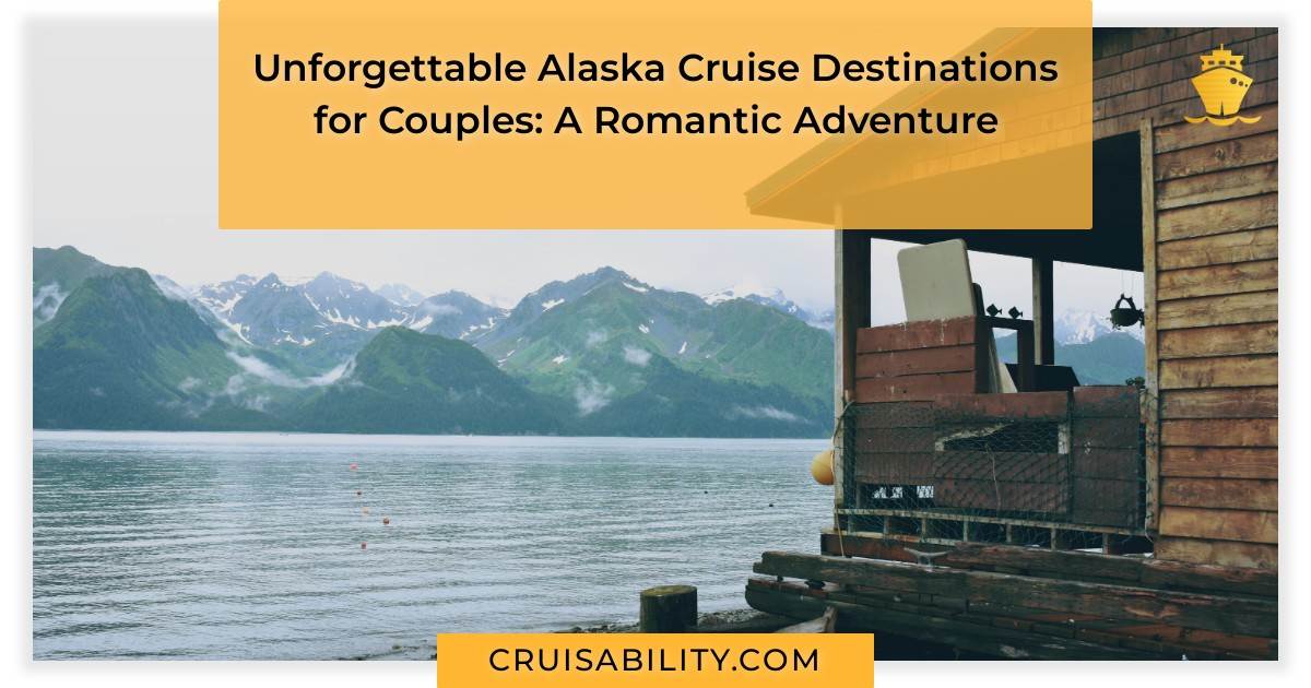 Unforgettable Alaska Cruise Destinations for Couples: A Romantic Adventure
